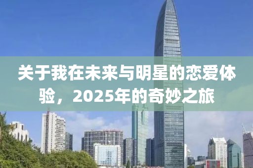 關于我在未來與明星的戀愛體驗,2025年的奇妙之旅