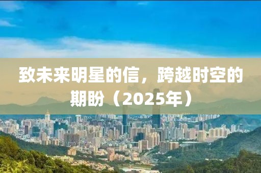 致未來明星的信,跨越時空的期盼(2025年)