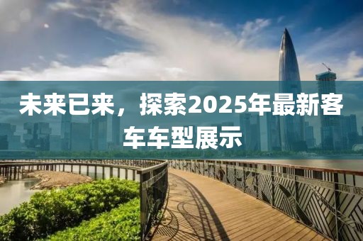 未來已來，探索2025年最新客車車型展示