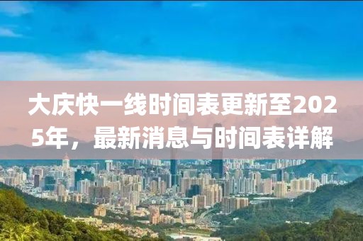 大慶快一線時間表更新至2025年,最新消息與時間表詳解