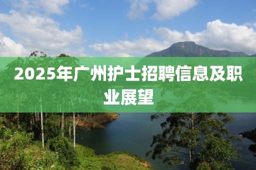 2025年廣州護(hù)士招聘信息及職業(yè)展望