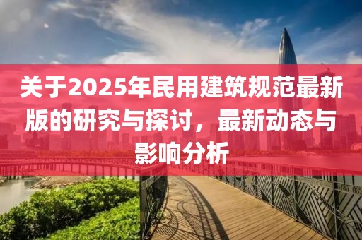 關于2025年民用建筑規范最新版的研究與探討，最新動態與影響分析