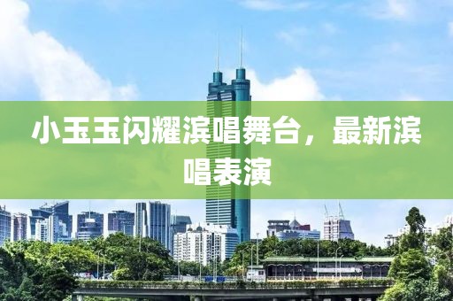 小玉玉閃耀濱唱舞臺，最新濱唱表演