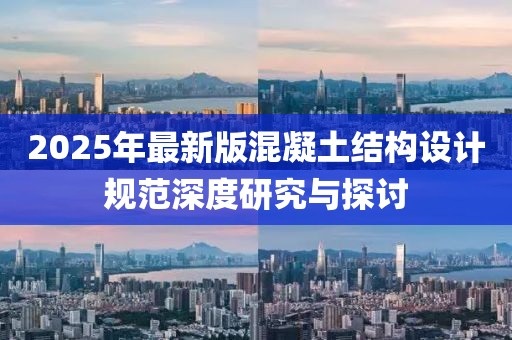 2025年最新版混凝土結構設計規范深度研究與探討
