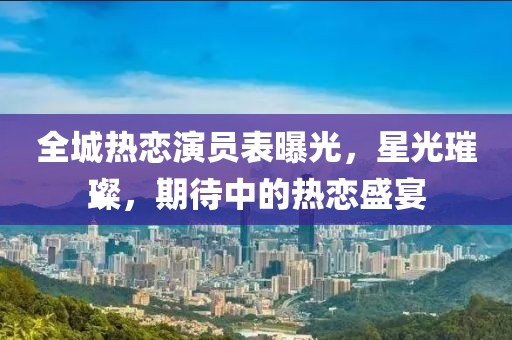 全城熱戀演員表曝光,星光璀璨,期待中的熱戀盛宴