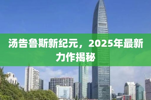 湯告魯斯新紀元,2025年最新力作揭秘
