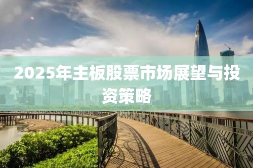 2025年主板股票市場展望與投資策略