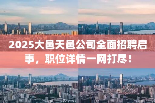 2025大邑天邑公司全面招聘啟事，職位詳情一網打盡！