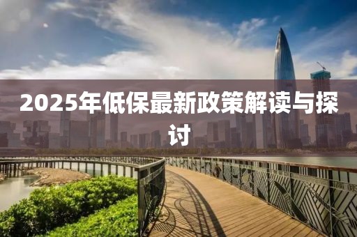 2025年低保最新政策解讀與探討