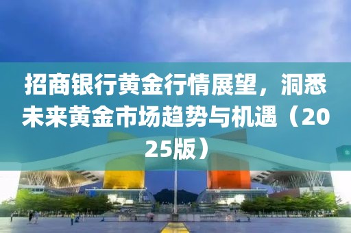 招商銀行黃金行情展望,洞悉未來黃金市場趨勢與機遇(2025版)