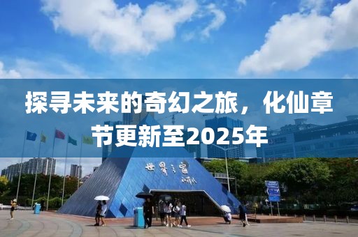 探尋未來的奇幻之旅,化仙章節(jié)更新至2025年