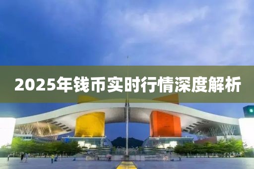 2025年錢幣實時行情深度解析