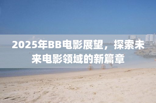 2025年BB電影展望,探索未來電影領域的新篇章