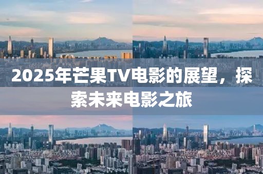 2025年芒果TV電影的展望,探索未來(lái)電影之旅