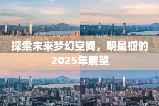 探索未來夢幻空間,明星櫥的2025年展望