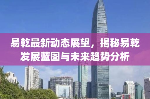 易乾最新動態展望,揭秘易乾發展藍圖與未來趨勢分析