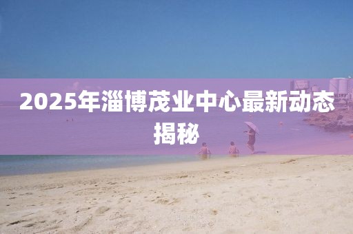 2025年淄博茂業(yè)中心最新動態(tài)揭秘