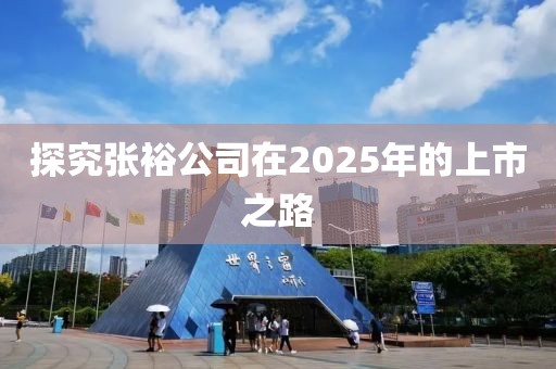 探究張裕公司在2025年的上市之路
