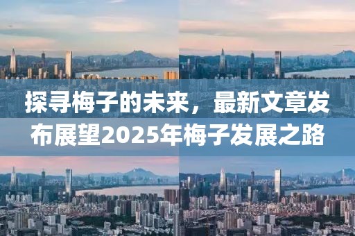 探尋梅子的未來,最新文章發布展望2025年梅子發展之路