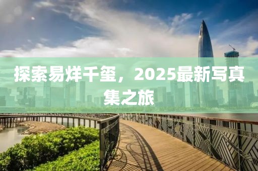 探索易烊千璽,2025最新寫真集之旅