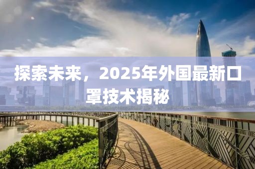 探索未來,2025年外國最新口罩技術揭秘