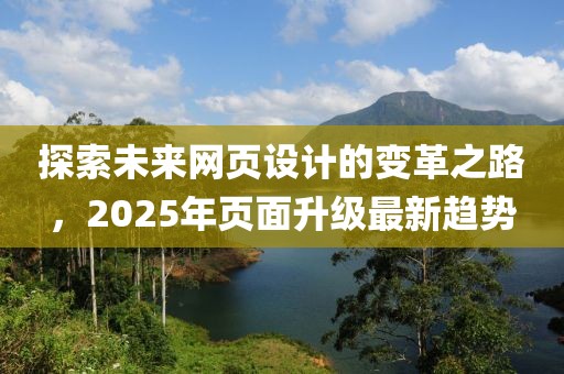 探索未來網頁設計的變革之路,2025年頁面升級最新趨勢