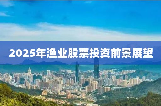 2025年漁業股票投資前景展望
