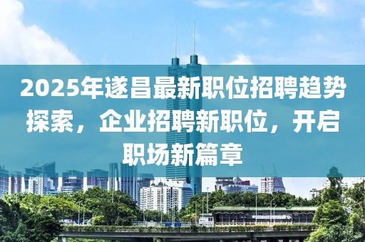 2025年遂昌最新職位招聘趨勢探索，企業(yè)招聘新職位，開啟職場新篇章