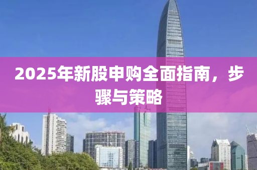 2025年新股申購全面指南，步驟與策略