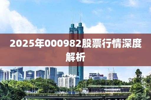 2025年000982股票行情深度解析