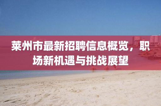 萊州市最新招聘信息概覽,職場新機(jī)遇與挑戰(zhàn)展望