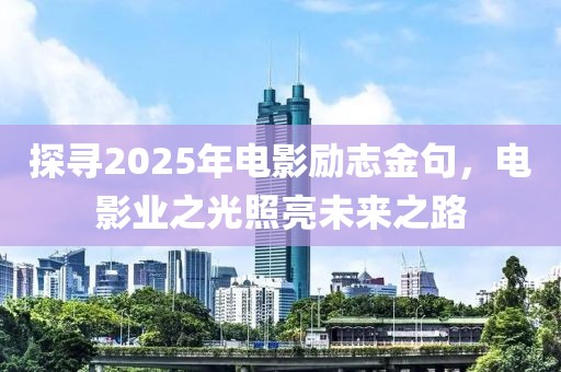 探尋2025年電影勵志金句,電影業之光照亮未來之路