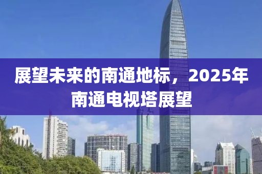 展望未來的南通地標,2025年南通電視塔展望