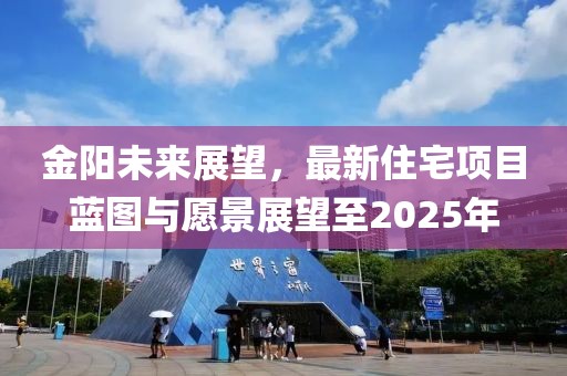 金陽未來展望，最新住宅項目藍圖與愿景展望至2025年