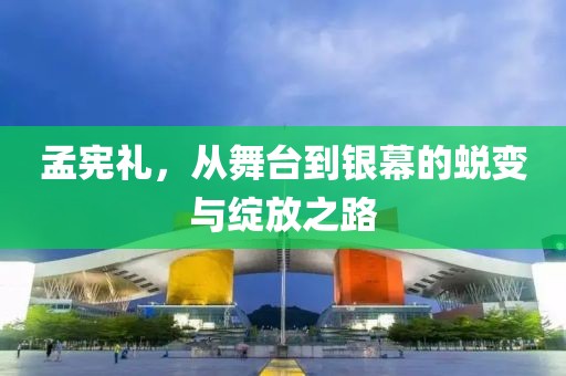 孟憲禮,從舞臺到銀幕的蛻變與綻放之路