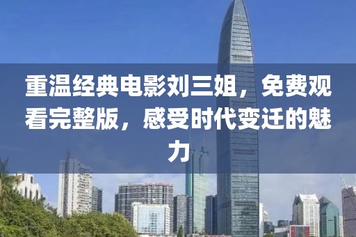 重溫經典電影劉三姐,免費觀看完整版,感受時代變遷的魅力