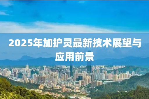 2025年加護靈最新技術展望與應用前景