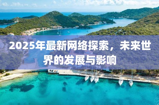 2025年最新網絡探索,未來世界的發展與影響