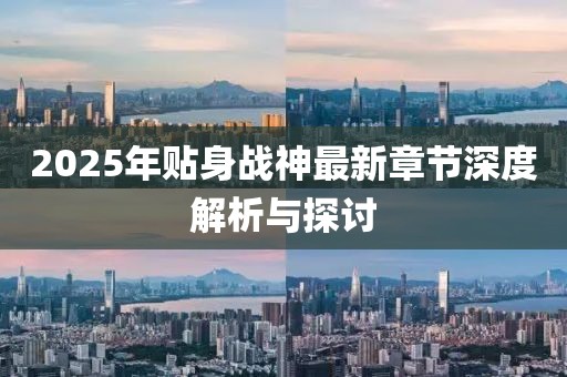 2025年貼身戰神最新章節深度解析與探討