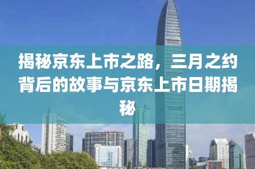 揭秘京東上市之路,三月之約背后的故事與京東上市日期揭秘