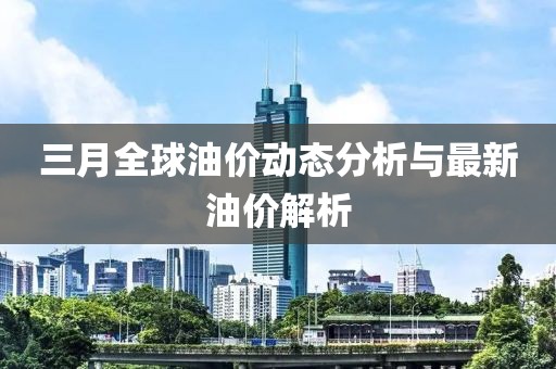 三月全球油價動態分析與最新油價解析