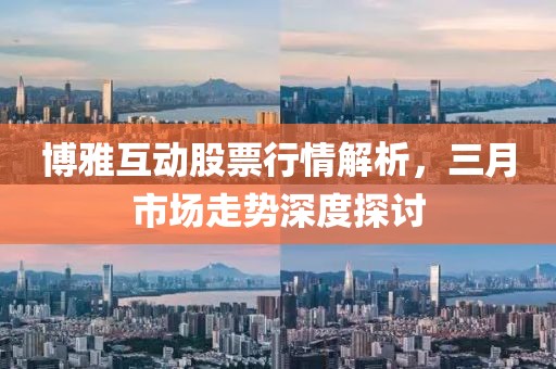 博雅互動股票行情解析,三月市場走勢深度探討