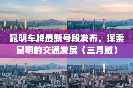 昆明車牌最新號段發布，探索昆明的交通發展（三月版）