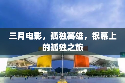 三月電影，孤獨英雄，銀幕上的孤獨之旅