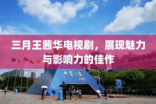 三月王茜華電視劇,展現魅力與影響力的佳作