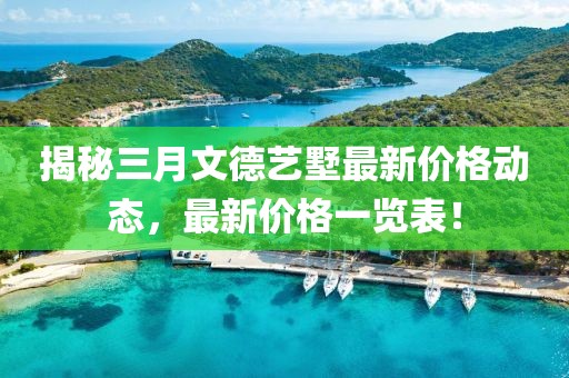 揭秘三月文德藝墅最新價格動態,最新價格一覽表!