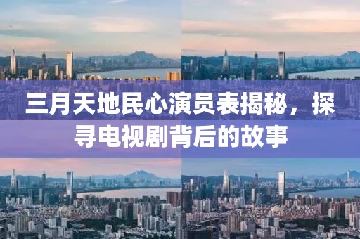三月天地民心演員表揭秘,探尋電視劇背后的故事