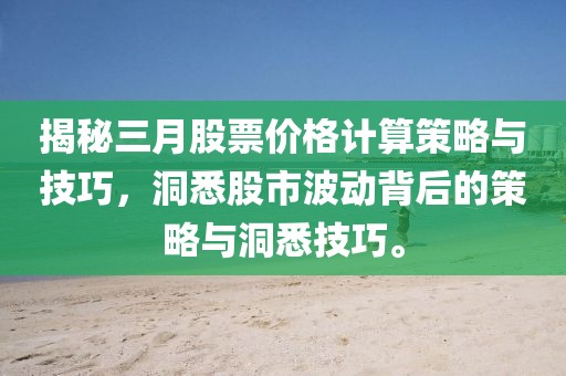 揭秘三月股票價格計算策略與技巧,洞悉股市波動背后的策略與洞悉技巧。