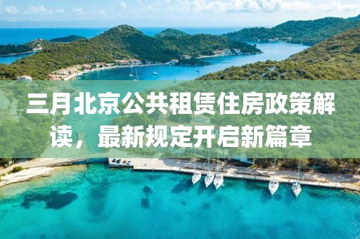 三月北京公共租賃住房政策解讀,最新規定開啟新篇章