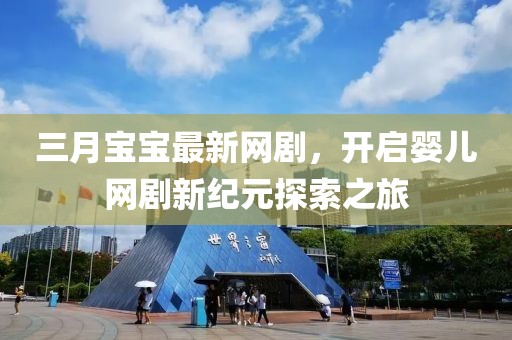 三月寶寶最新網劇，開啟嬰兒網劇新紀元探索之旅